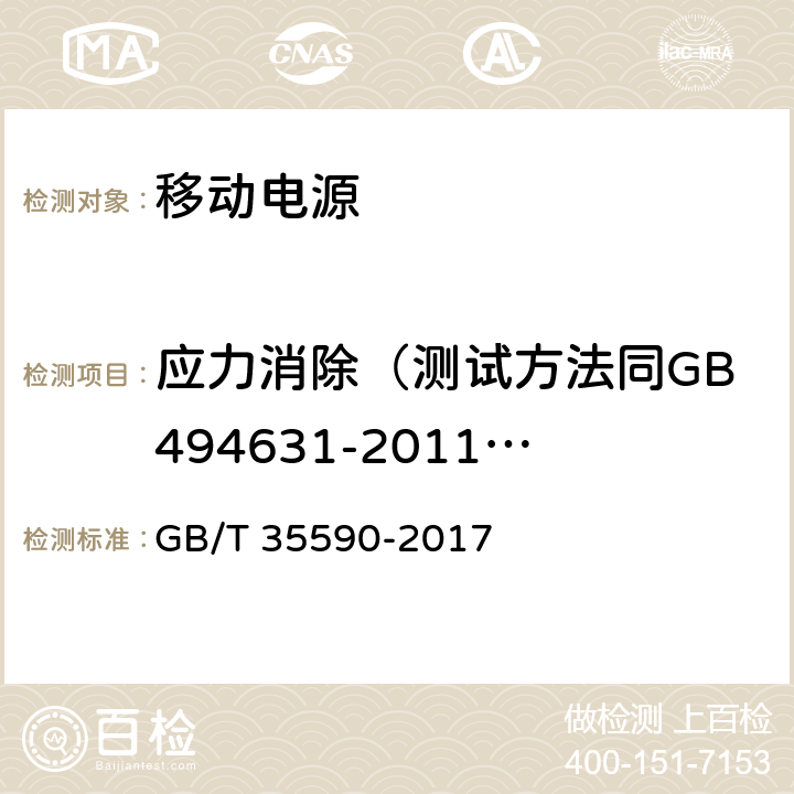 应力消除（测试方法同GB494631-2011中4.2.7或其替代标准） GB/T 35590-2017 信息技术 便携式数字设备用移动电源通用规范