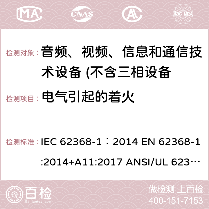 电气引起的着火 音频、视频、信息和通信技术设备 第1 部分：安全要求 IEC 62368-1：2014 EN 62368-1:2014+A11:2017 ANSI/UL 62368-1 :2014 CAN/CSA-C22.2 NO. 62368-1-14 AS/NZS 62368.1:2018 6