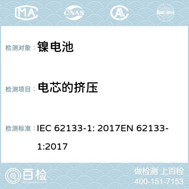 电芯的挤压 含碱性或其他非酸性电解质的二次电池和电池组 - 便携式二次电池和电池组的安全要求 - 第1部分：镍系统 IEC 62133-1: 2017
EN 62133-1:2017 7.3.6