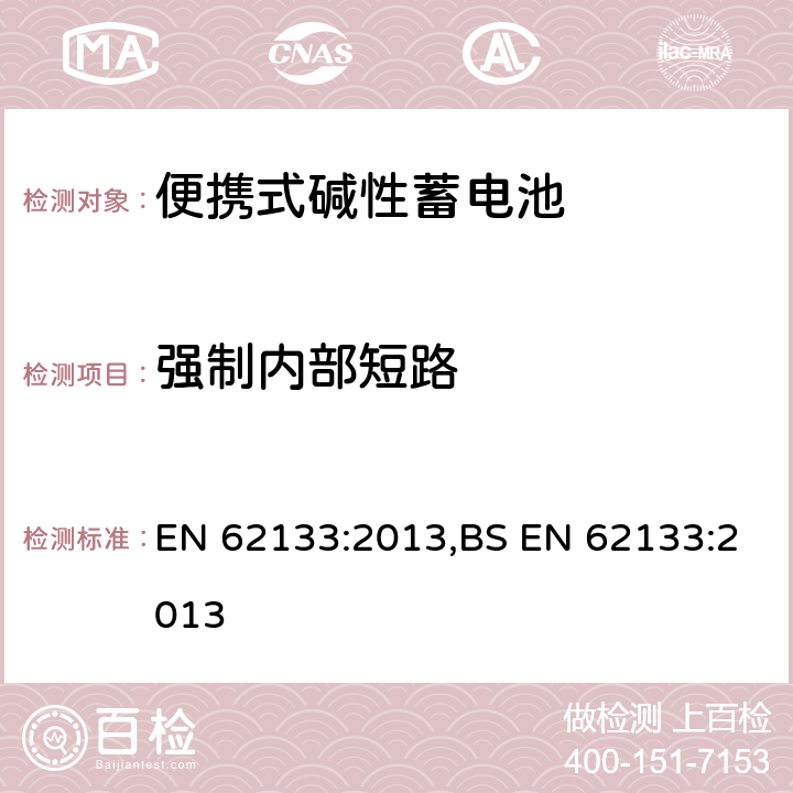 强制内部短路 含碱性或其他非酸性电解液的蓄电池和蓄电池组：便携式密封蓄电池和蓄电池组的安全性要求 EN 62133:2013,BS EN 62133:2013 8.3.9