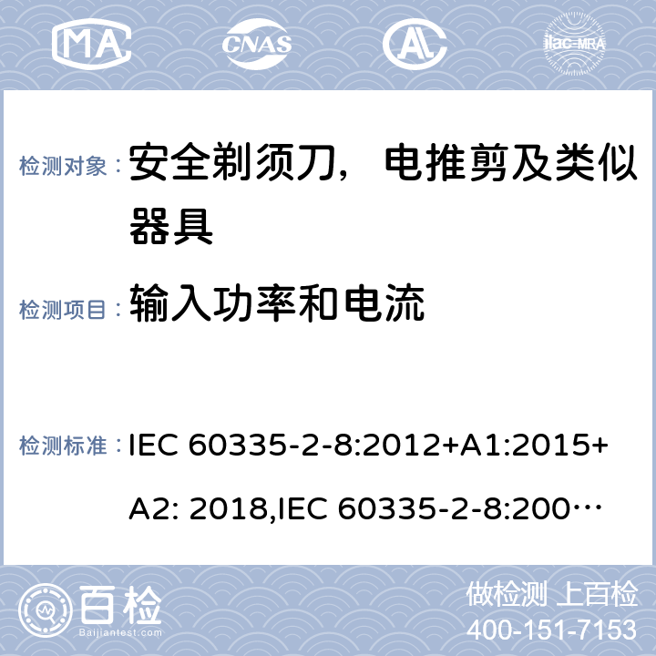 输入功率和电流 家用和类似用途电器安全–第2-8部分:安全剃须刀，电推剪及类似器具的特殊要求 IEC 60335-2-8:2012+A1:2015+A2: 2018,IEC 60335-2-8:2002+A1:2005+A2:2008,EN60335-2-8:2015+ A1:2016,AS/NZS 60335.2.8:2013