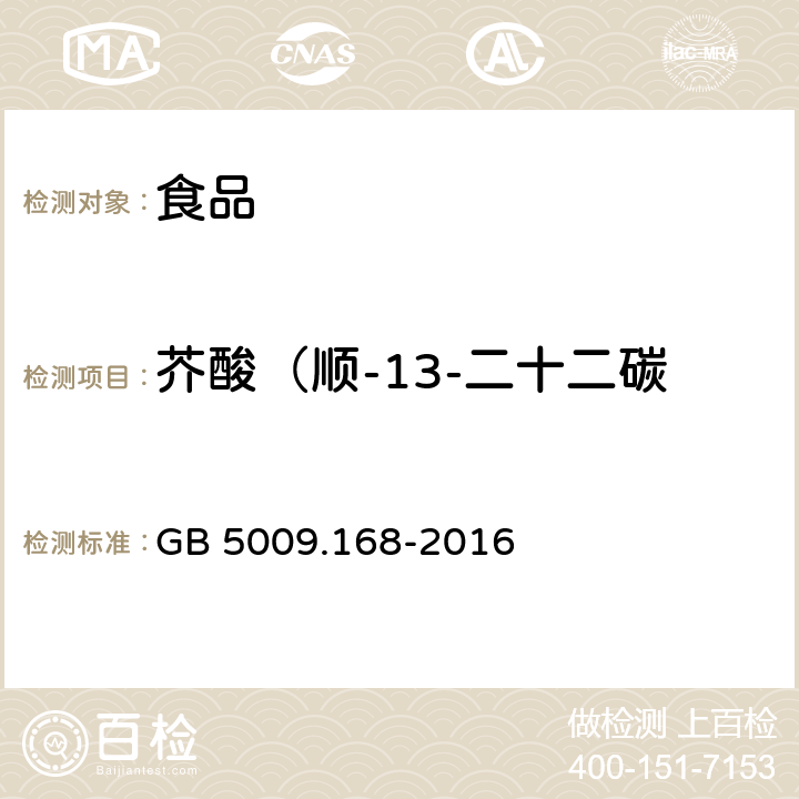 芥酸（顺-13-二十二碳一烯酸；C22:1n9） GB 5009.168-2016 食品安全国家标准 食品中脂肪酸的测定