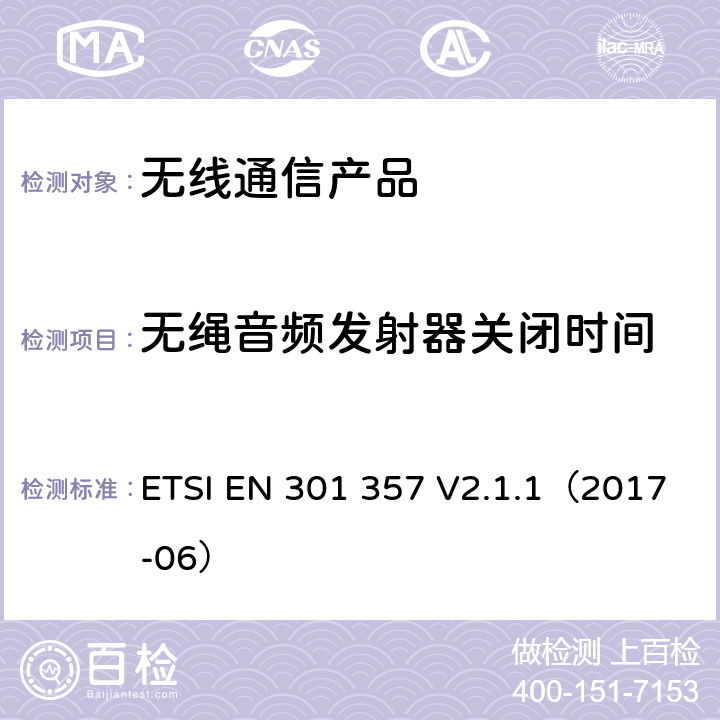 无绳音频发射器关闭时间 ETSI EN 301 357 电磁兼容性与无线频谱物质（ERM）:25 MHz到2000 MHz频率范围的无绳音频装置;第一部分:技术特性和测试方法  V2.1.1（2017-06）