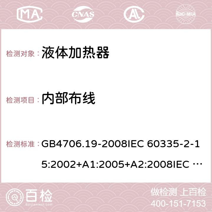 内部布线 家用和类似用途电器的安全 液体加热器的特殊要求 GB4706.19-2008IEC 60335-2-15:2002+A1:2005+A2:2008IEC 60335-2-15:2012+A1:2016 EN 60335-2-15:2002+A1:2005+A2:2008+A11:2013 EN 60335-2-15:2016 23