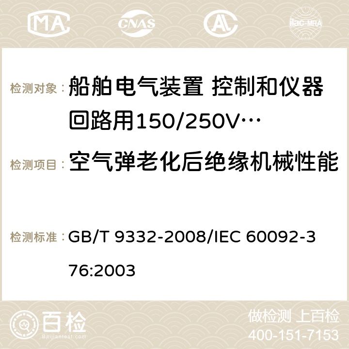 空气弹老化后绝缘机械性能 船舶电气装置 控制和仪器回路用150/250V（300V）电缆 GB/T 9332-2008/
IEC 60092-376:2003 17.3.c