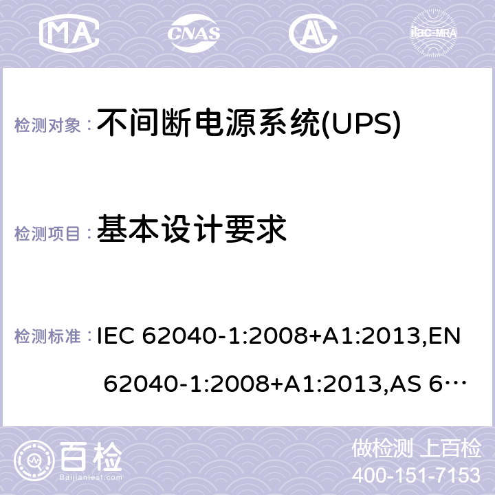 基本设计要求 不间断电源设备 - 第1-1部分：操作人员触及区使用的UPS的一般规定和安全要求 IEC 62040-1:2008+A1:2013,EN 62040-1:2008+A1:2013,AS 62040.1.1:2003,GB 7260.1-2008 5