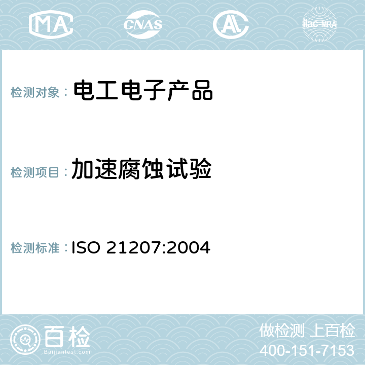 加速腐蚀试验 ISO 21207:2004 人工气候下的腐蚀试验，包括交替暴露于腐蚀促进气体、中性盐雾和干燥中的 