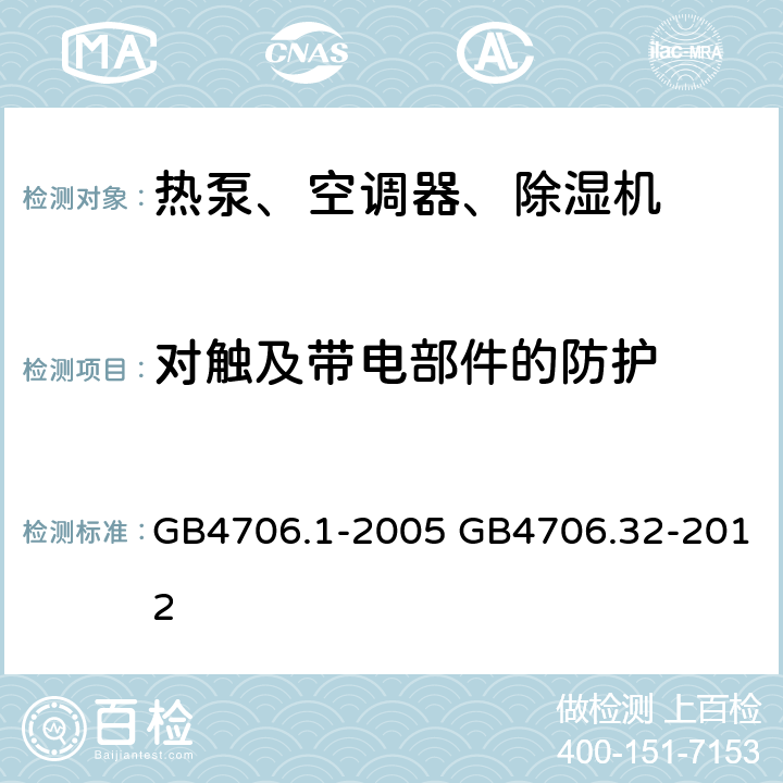 对触及带电部件的防护 家用和类似用途电器的安全通用要求家用和类似用途电器的安全热泵、空调器、除湿器的特殊要求 GB4706.1-2005 GB4706.32-2012 8