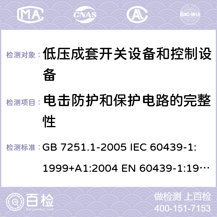 电击防护和保护电路的完整性 低压成套开关设备和控制设备 第1部分：总则 GB 7251.1-2005 IEC 60439-1:1999+A1:2004 EN 60439-1:1999 GB/T 7251.1-2013 IEC 61439-1:2009 IEC 61439-1:2011 EN 60439-1:2011 10.5