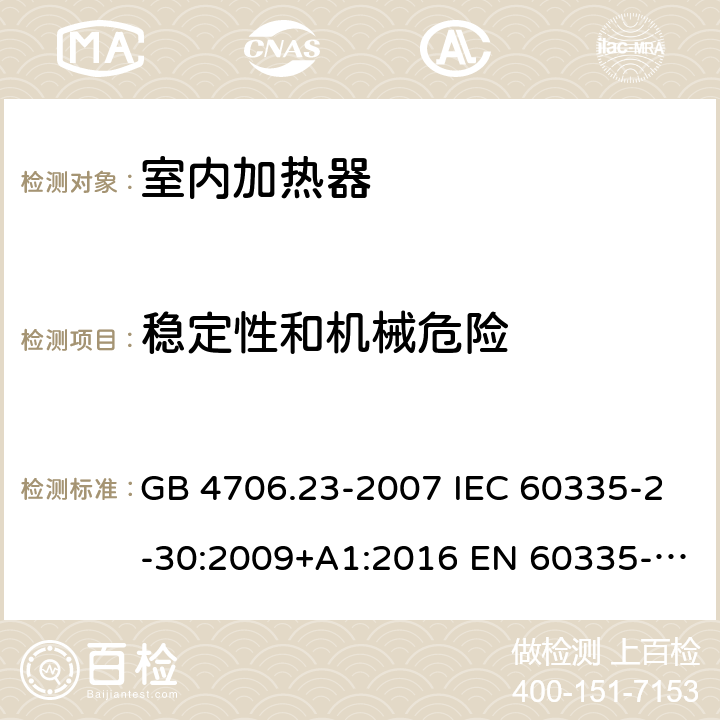 稳定性和机械危险 家用和类似用途电器的安全 第2部分：室内加热器的特殊要求 GB 4706.23-2007 IEC 60335-2-30:2009+A1:2016 EN 60335-2-30:2009+A11:2012 AS/NZS 60335.2.30:2015+A1:2015+A2:2017+A3:2020+A3:2020+A3:2020 20