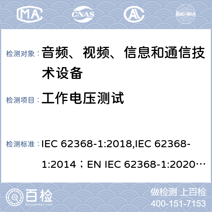 工作电压测试 音频、视频、信息和通信技术设备 第1部分：安全要求 IEC 62368-1:2018,IEC 62368-1:2014；EN IEC 62368-1:2020; AS/NZS62368.1:2018 5.4.1.8