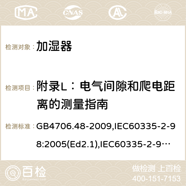 附录L：电气间隙和爬电距离的测量指南 家用和类似用途电器的安全 加湿器的特殊要求 GB4706.48-2009,IEC60335-2-98:2005(Ed2.1),IEC60335-2-98:2002+A1:2004+A2:2008,EN60335-2-98:2003+A11:2019 附录L