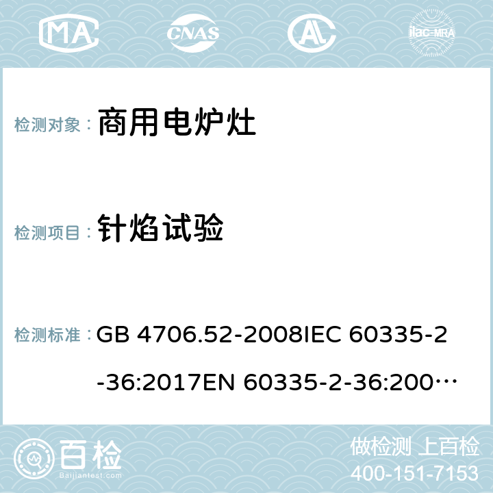 针焰试验 家用和类似用途电器的安全 商用电炉灶、烤箱、灶和灶单元的特殊要求 GB 4706.52-2008
IEC 60335-2-36:2017
EN 60335-2-36:2002+A1:2004+A11:2012 附录H