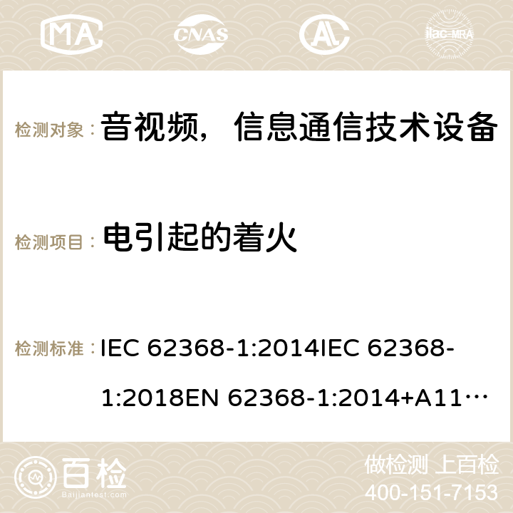 电引起的着火 音频/视频、信息和通信技术设备—第1部分：安全要求 IEC 62368-1:2014
IEC 62368-1:2018
EN 62368-1:2014+A11:2017
AS/NZS 62368.1:2018 
EN IEC 62368-1:2020+A11:2020 6