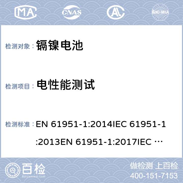 电性能测试 含碱性或其它非酸性电解质的蓄电池和蓄电池组 便携式密封单体蓄电池 第1部分：镉镍电池 EN 61951-1:2014
IEC 61951-1:2013
EN 61951-1:2017
IEC 61951-1:2017
GB/T 22084.1-2008 7