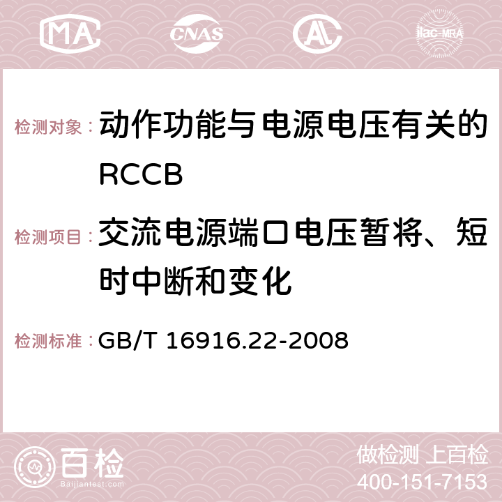 交流电源端口电压暂将、短时中断和变化 《家用和类似用途的不带过电流保护的剩余电流动作断路器（RCCB） 第22部分：一般规则对动作功能与电源电压有关的RCCB的适用性》 GB/T 16916.22-2008 9.24