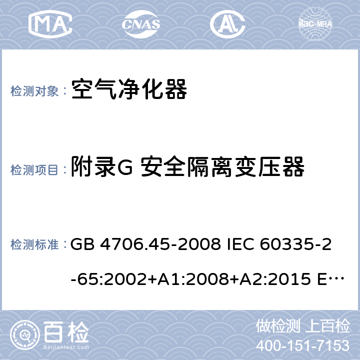 附录G 安全隔离变压器 家用和类似用途电器的安全 空气净化器的特殊要求 GB 4706.45-2008 IEC 60335-2-65:2002+A1:2008+A2:2015 EN 60335-2-65:2003+A1:2008+A11:2012 AS/NZS 60335.2.65 :2015