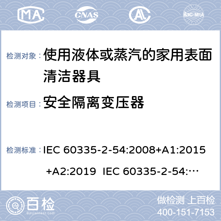 安全隔离变压器 家用和类似用途电器的安全 使用液体或蒸汽的家用表面清洁器具的特殊要求 IEC 60335-2-54:2008+A1:2015 +A2:2019 IEC 60335-2-54:2002+A1:2004+A2:2007 EN 60335-2-54:2008+A11:2012+A1:2015 附录G