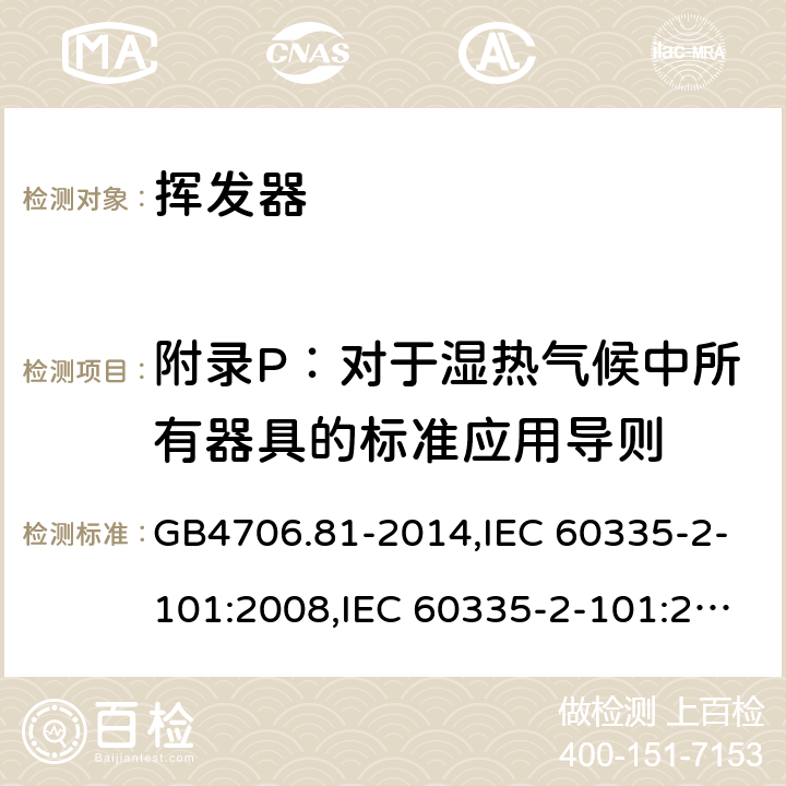 附录P：对于湿热气候中所有器具的标准应用导则 GB 4706.81-2014 家用和类似用途电器的安全 挥发器的特殊要求