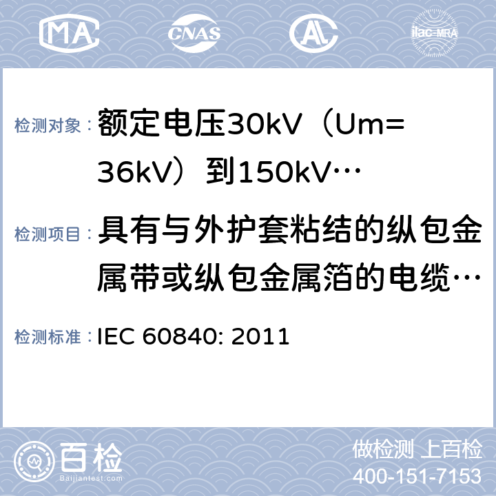 具有与外护套粘结的纵包金属带或纵包金属箔的电缆的组件试验 额定电压30kV（Um=36kV）到150kV(Um=170kV)挤包绝缘电力电缆及其附件-试验方法和要求 IEC 60840: 2011 10.14,12.5.15