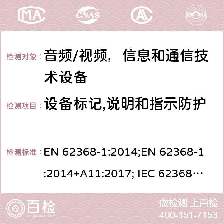 设备标记,说明和指示防护 音频/视频，信息和通信技术设备 - 第1部分：安全要求 EN 62368-1:2014;
EN 62368-1:2014+A11:2017; 
IEC 62368-1:2014;
IEC 62368-1:2018;
AS/NZS 62368.1:2018 Annex F