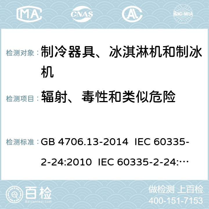 辐射、毒性和类似危险 家用和类似用途电器的安全 制冷器具、冰淇淋机和制冰机的特殊要求 GB 4706.13-2014 IEC 60335-2-24:2010 IEC 60335-2-24:2010+A1:2012+A2:2017 IEC 60335-2-24:2020 EN 60335-2-24:2010+A1:2019+A11:2020 32