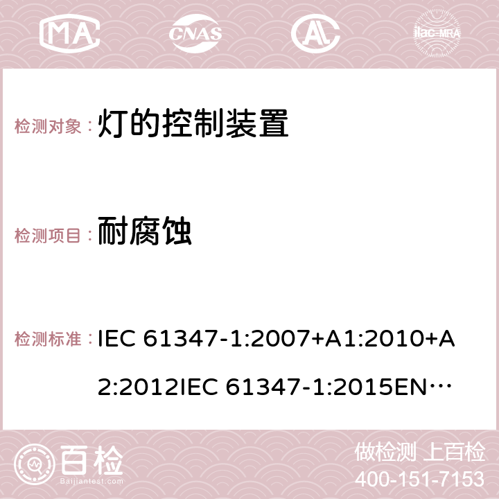 耐腐蚀 灯的控制装置第1部分一般要求和安全要求 
IEC 61347-1:2007+A1:2010+A2:2012
IEC 61347-1:2015
EN 61347-1:2008+A1:2011 +A2:2013
EN 61347-1:2015 19