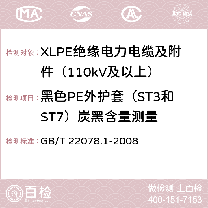 黑色PE外护套（ST3和ST7）炭黑含量测量 额定电压500kV(Um=550kV)交联聚乙烯绝缘电力电缆及其附件 第1部分：额定电压500kV(Um=550kV)交联聚乙烯绝缘电力电缆及其附件 试验方法和要求 GB/T 22078.1-2008 12.5.10