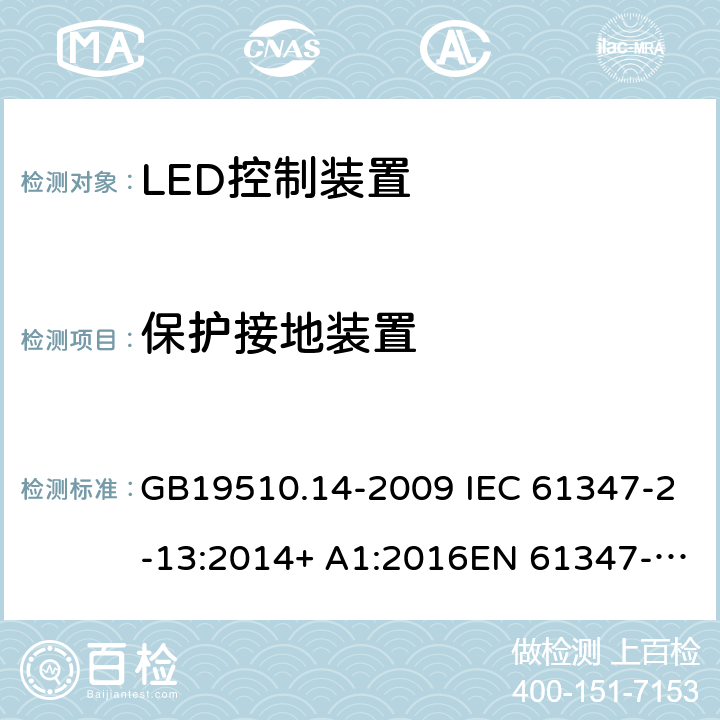 保護接地裝置 燈的控制裝置 第14部分:LED模塊用直流或交流電子控制裝置的特殊要求 GB19510.14-2009 IEC 61347-2-13:2014+ A1:2016EN 61347-2-13:2014+A1:2017AS/NZS 61347-2-13:2013 10