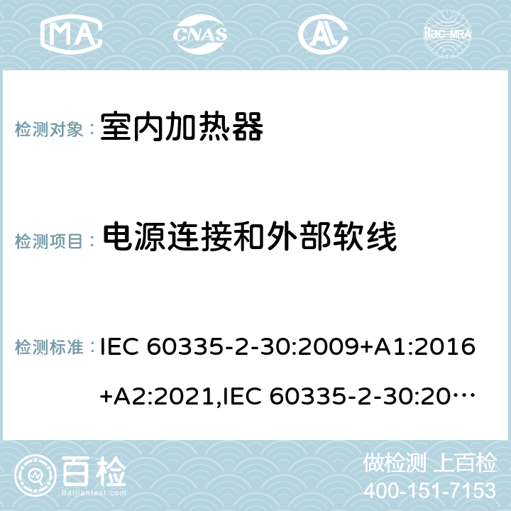 电源连接和外部软线 家用和类似用途电器安全–第2-30部分:室内加热器的特殊要求 IEC 60335-2-30:2009+A1:2016+A2:2021,IEC 60335-2-30:2002+A1:2004+A2:2007,EN 60335-2-30:2009+A11:2012+A1:2020,AS/NZS 60335.2.30:2015+A1:2015+A2:2017+A3:2020