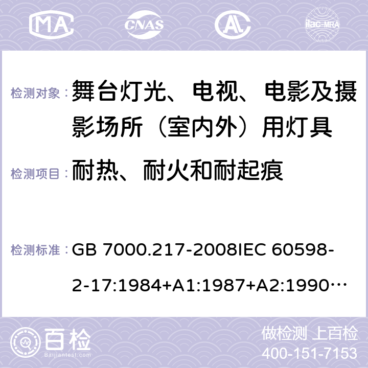 耐热、耐火和耐起痕 灯具 第2-17部分：特殊要求 舞台灯光、电视、电影及摄影场所(室内外)用灯具 GB 7000.217-2008
IEC 60598-2-17:1984+A1:1987+A2:1990
IEC 60598-2-17:2017
EN 60598-2-17:1989+A2:1991
IEC 60598-2-17:2018
AS/NZS 60598.2.17:2006 15