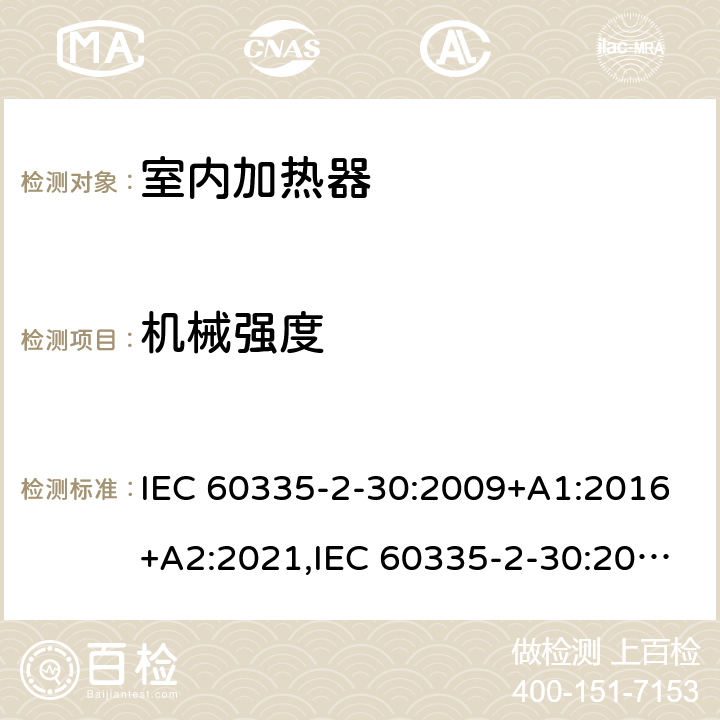 机械强度 家用和类似用途电器安全–第2-30部分:室内加热器的特殊要求 IEC 60335-2-30:2009+A1:2016+A2:2021,IEC 60335-2-30:2002+A1:2004+A2:2007,EN 60335-2-30:2009+A11:2012+A1:2020,AS/NZS 60335.2.30:2015+A1:2015+A2:2017+A3:2020