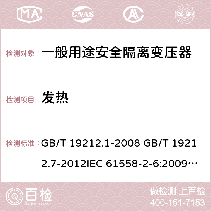 发热 电源电压为1100V及以下的变压器、电抗器、电源装置和类似产品的安全 第7部分：安全隔离变压器和内装安全隔离变压器的电源装置的特殊要求和试验 GB/T 19212.1-2008 GB/T 19212.7-2012IEC 61558-2-6:2009EN 61558-2-6:2009AS/NZS 61558.2.6: 2009+A1:2012 14