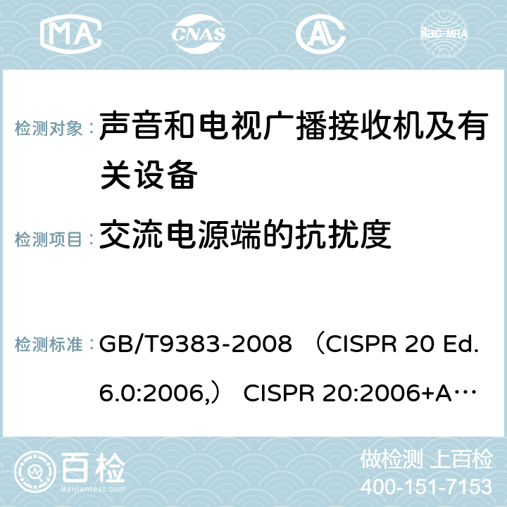 交流电源端的抗扰度 声音和电视广播接收机及有关设备抗扰度 限值和测量方法 GB/T9383-2008 （CISPR 20 Ed.6.0:2006,） CISPR 20:2006+A1:2013 EN55020:2007+A11:2011 4.5