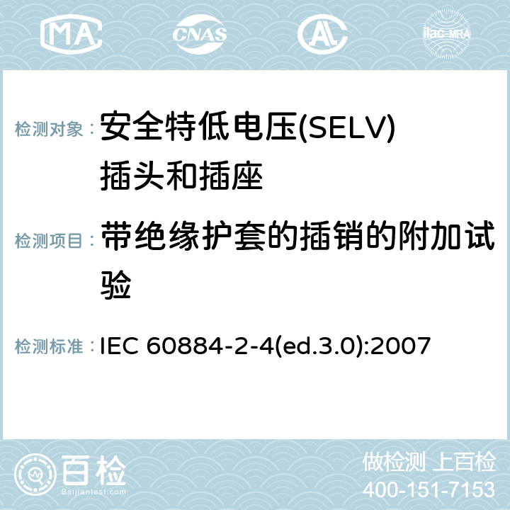 带绝缘护套的插销的附加试验 家用及类似用途插头和插座—第2-4部分 安全特低电压(SELV)插头和插座的特殊要求 IEC 60884-2-4(ed.3.0):2007 30