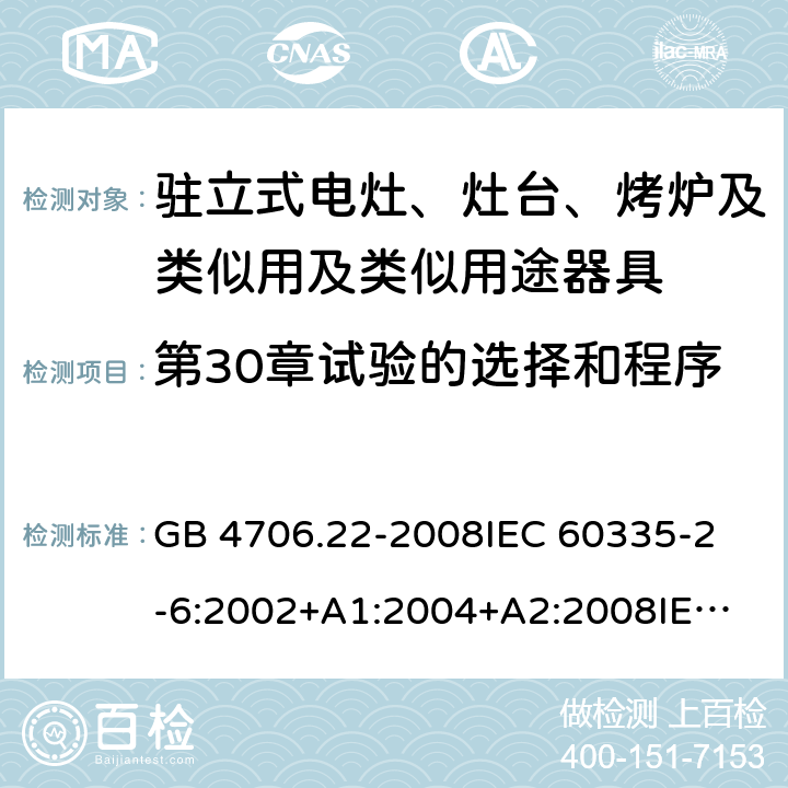 第30章试验的选择和程序 家用和类似用途电器的安全 驻立式电灶、灶台、烤炉及类似用及类似用途器具的特殊要求 GB 4706.22-2008
IEC 60335-2-6:2002+A1:2004+A2:2008
IEC 60335-2-6:2014+A1:2018
EN 60335-2-6:2015
AS/NZS 60335.2.6-2008
AS/NZS 60335.2.6:2014+A1:2015+A2:2019 附录O