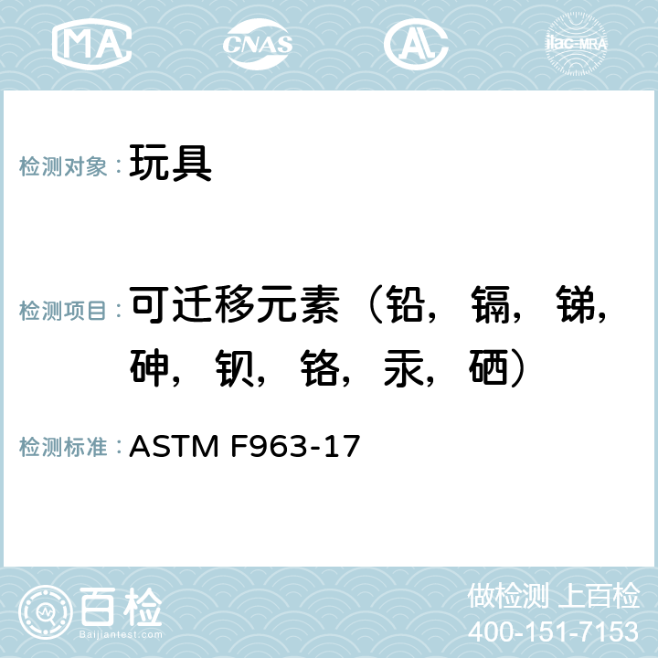 可迁移元素（铅，镉，锑，砷，钡，铬，汞，硒） ASTM F963-17 消费者安全规范：玩具安全  4.3.5.1（2）,4.3.5.2（2）( CPSC-CH-E1002-08.3 （b）,8.3 CPSC-CH-E1003-09.1)