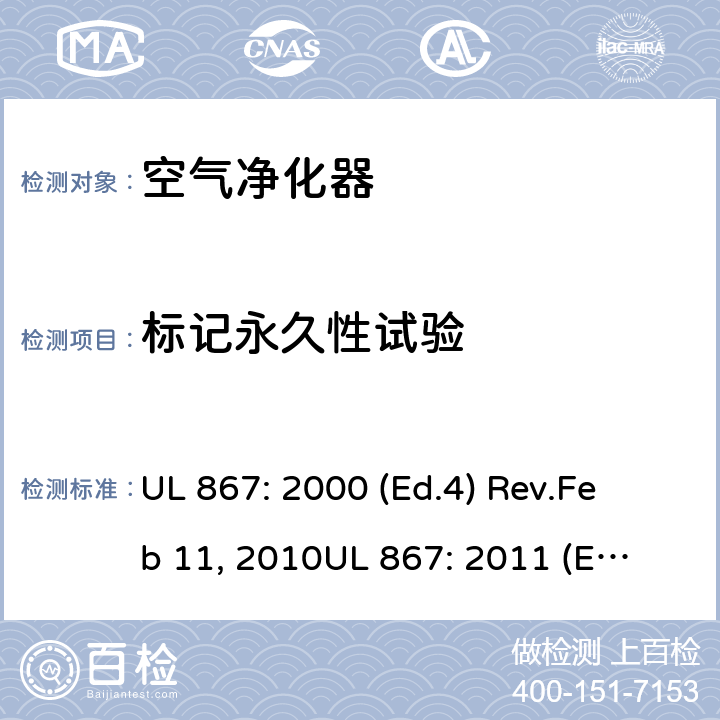标记永久性试验 静电空气净化器 UL 867: 2000 (Ed.4) Rev.
Feb 11, 2010
UL 867: 2011 (Ed.5) Rev. 07
Aug. 2018 52