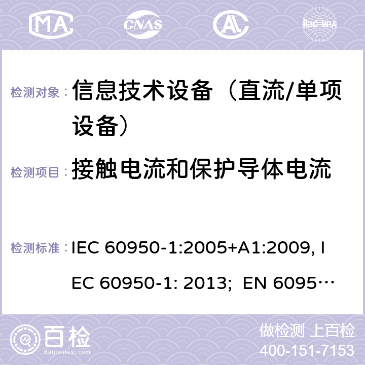 接触电流和保护导体电流 信息技术设备　安全　第1部分：通用要求 IEC 60950-1:2005+A1:2009, IEC 60950-1: 2013; EN 60950-1: 2006/A2:2013; UL 60905-1: 2011, UL 60950-1: 2014; CAN/CSA-C22.2 NO.60950-1- 2007AMD.1: 2011; CAN/CSA C22.2 No. 60950-1-07, 2nd Edition, 2014; GB 4943.1-2011; AS/NZS 60950.1:2011, AS/NZS 60950.1:2015 5.1