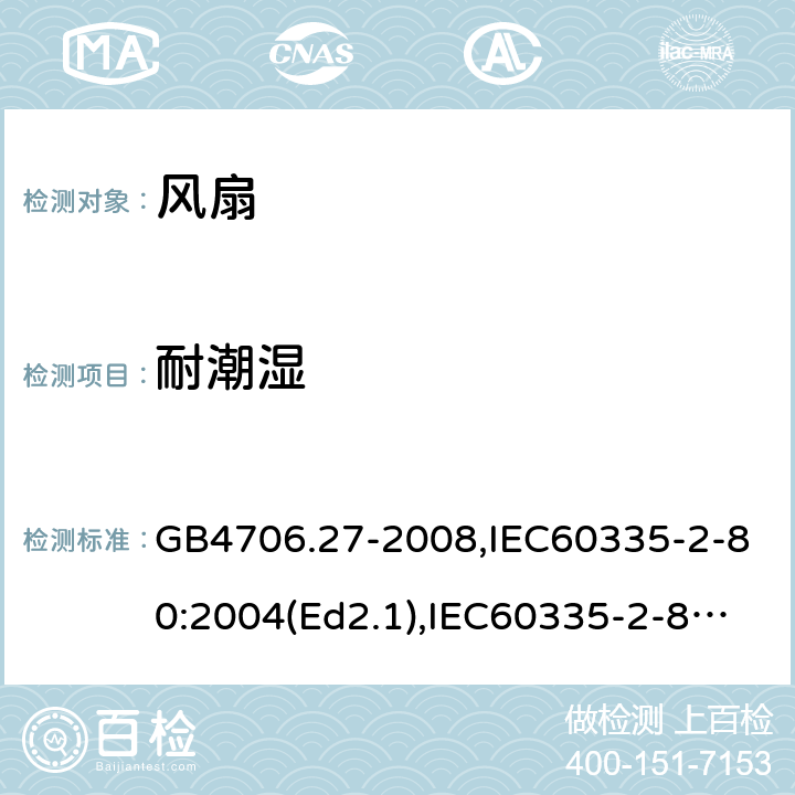 耐潮湿 家用和类似用途电器的安全 风扇的特殊要求 GB4706.27-2008,IEC60335-2-80:2004(Ed2.1),IEC60335-2-80:2015,EN60335-2-80:2003+A2:2009 第15章