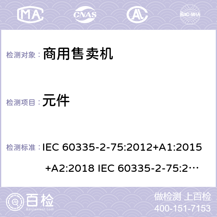 元件 家用和类似用途电器的安全 商用售卖机的特殊要求 IEC 60335-2-75:2012+A1:2015 +A2:2018 IEC 60335-2-75:2002+A1:2004+A2:2008 EN 60335-2-75:2004+A1:2005+A2:2008+A11:2006+A12:2010 24