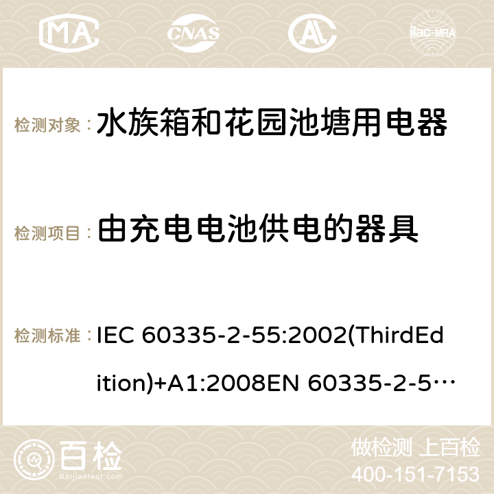 由充电电池供电的器具 家用和类似用途电器的安全 水族箱和花园池塘用电器的特殊要求 IEC 60335-2-55:2002(ThirdEdition)+A1:2008EN 60335-2-55:2003+A1:2008+A11:2018AS/NZS 60335.2.55:2011GB 4706.67-2008 附录B