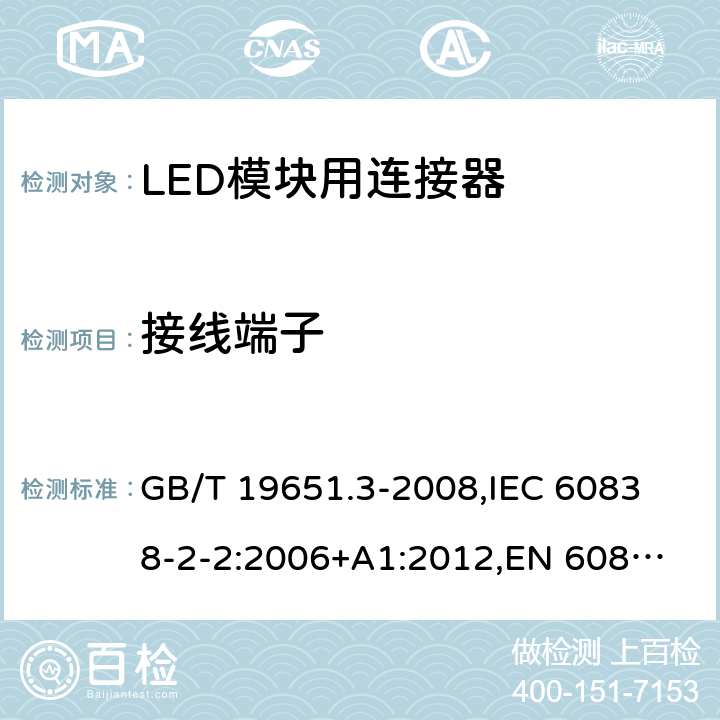 接线端子 杂类灯座 第2部分:LED模块用连接器的特殊要求 GB/T 19651.3-2008,
IEC 60838-2-2:2006+A1:2012,
EN 60838-2-2:2006 9