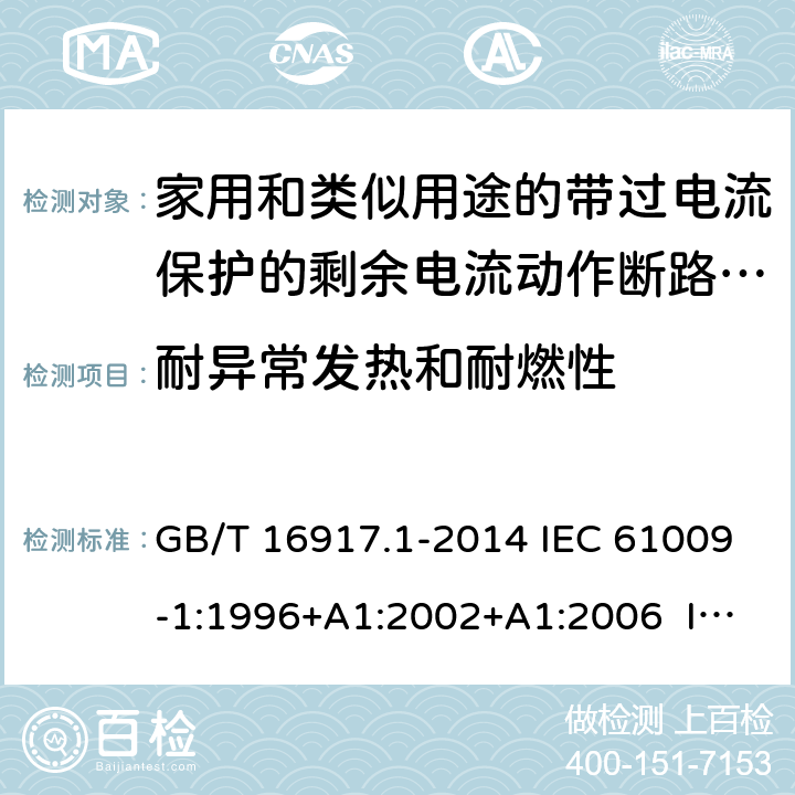 耐异常发热和耐燃性 家用和类似用途的带过电流保护的剩余电流动作断路器（RCBO） 第1部分：一般规则 GB/T 16917.1-2014 IEC 61009-1:1996+A1:2002+A1:2006 IEC 61009-1:2010+A1:2012+A2:2013 EN 61009-1:1995 EN 61009-1:2004+A11:2008+A12:2009+A13:2009+A14:2012 EN 61009-1：2012+A11:2015+A12:2016 9.15