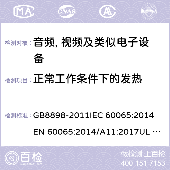 正常工作条件下的发热 音频、视频及类似电子设备 安全要求 GB8898-2011
IEC 60065:2014
EN 60065:2014/A11:2017
UL 60065:2015
AS/NZS 60065:2018 7