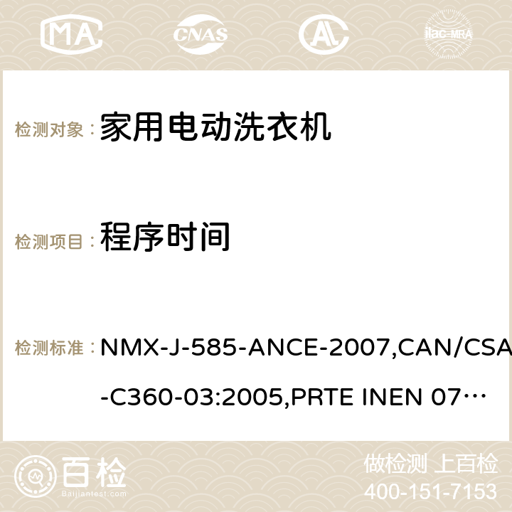 程序时间 CAN/CSA-C 360-03:2005 家用和类似电器-家用洗衣机的能源性能、耗水量和容量的试验方法 NMX-J-585-ANCE-2007,CAN/CSA-C360-03:2005,PRTE INEN 077 (1R),NOM-005-ENER-2012,NTC 5913:2012,NMX-J-585-ANCE-2014,NOM-005-ENER-2016, NTE INEN 2659:2013，RTE INEN 077:2013 11