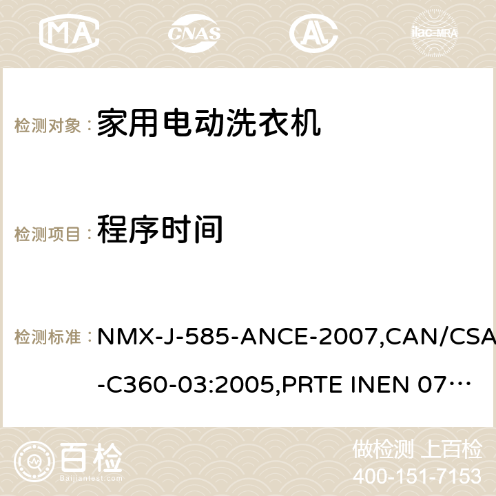 程序时间 家用和类似电器-家用洗衣机的能源性能、耗水量和容量的试验方法 NMX-J-585-ANCE-2007,CAN/CSA-C360-03:2005,PRTE INEN 077 (1R),NOM-005-ENER-2012,NTC 5913:2012,NMX-J-585-ANCE-2014,NOM-005-ENER-2016, NTE INEN 2659:2013，RTE INEN 077:2013 11