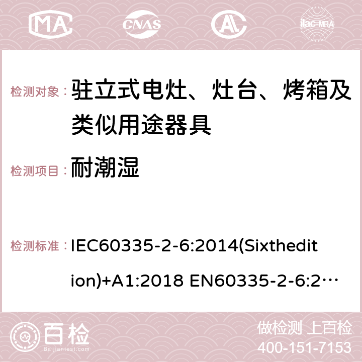 耐潮湿 家用和类似用途电器的安全驻立式电灶、灶台、烤箱及类似用途器具的特殊要求 IEC60335-2-6:2014(Sixthedition)+A1:2018 EN60335-2-6:2015+A1:2020+A11:2020 IEC60335-2-6:2002(Fifthedition)+A1:2004+A2:2008 AS/NZS 60335.2.6:2014+A1:2015+A2:2019 GB 4706.22-2008 15