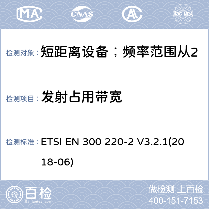 发射占用带宽 短距离设备；频率范围从25MHz至1000MHz;第二部分：非特殊无线设备协调标准要求 ETSI EN 300 220-2 V3.2.1(2018-06) 4.3.4/ EN 300 220-2