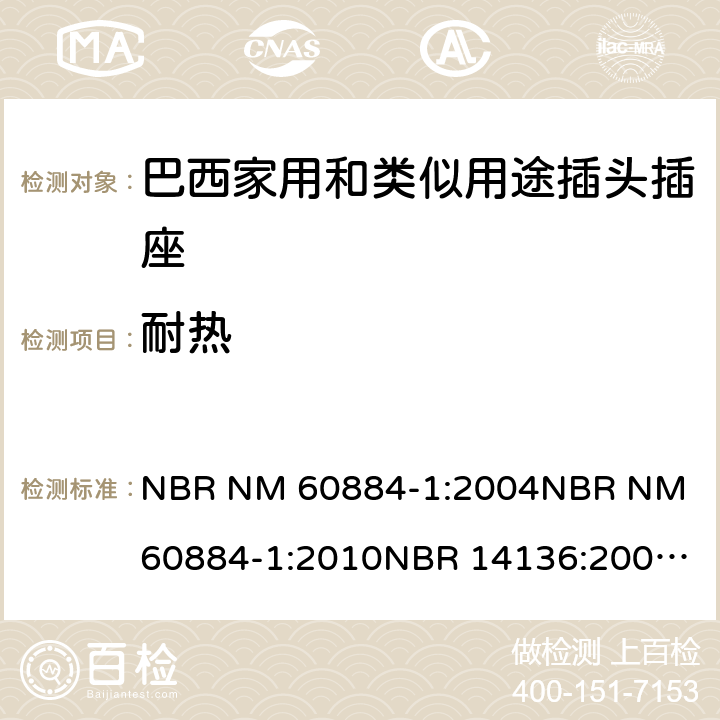 耐热 家用和类似用途插头插座 第1部分: 通用要求 NBR NM 60884-1:2004
NBR NM 60884-1:2010
NBR 14136:2002
NBR 14136:2012
NBR 14936:2006 
NBR 14936:2012 25